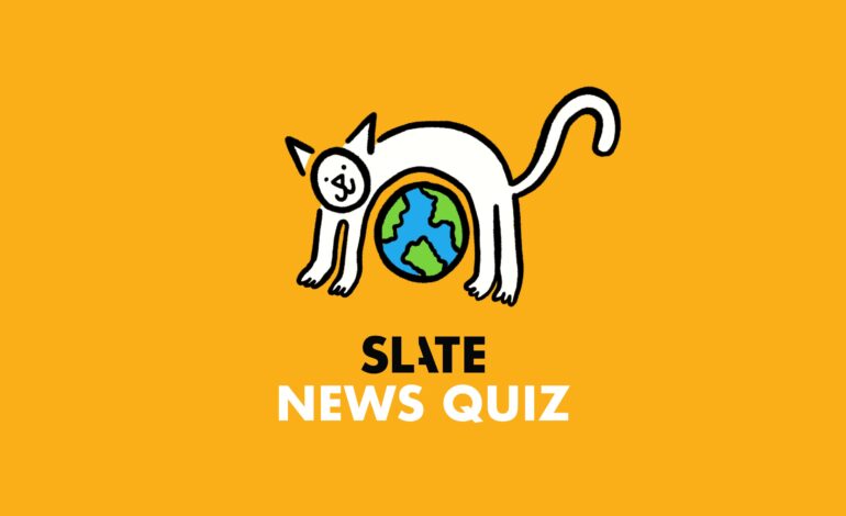Test Your News Knowledge: Join Slate’s Weekly Quiz Challenge